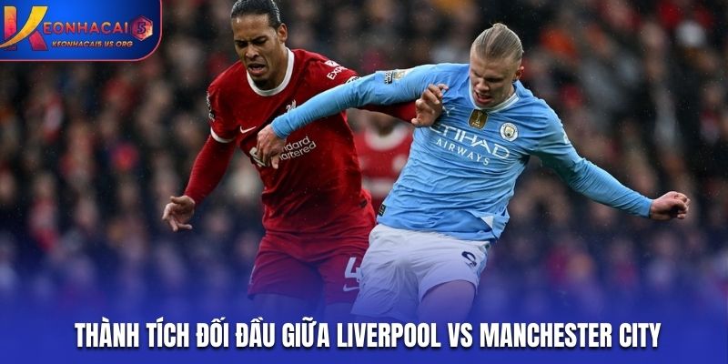 Soi kèo Liverpool vs Manchester City từ lịch sử đối đầu